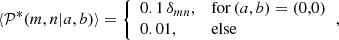 $$ \begin{aligned} \langle \mathcal{P} ^*(m,n|a,b)\rangle = {\left\{ \begin{array}{ll} 0.1\,\delta _{mn},\qquad&\mathrm{for }\,(a,b)=(0,0) \\ 0.01,&\mathrm{else} \end{array}\right.}, \end{aligned} $$
