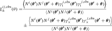 $$ \begin{aligned} \xi ^{ij,\mathrm{obs}}_\pm (\theta ) =&\frac{\left\langle N^i({\boldsymbol{\theta ^{\prime }}})N^j({\boldsymbol{\theta ^{\prime }}} + {\boldsymbol{\theta }})\gamma ^{i,\mathrm{obs}}_{\rm t}({\boldsymbol{\theta ^{\prime }}})\gamma ^{j,\mathrm{obs}}_{\rm t}({\boldsymbol{\theta ^{\prime }}} + {\boldsymbol{\theta }})\right\rangle }{\langle N^i({\boldsymbol{\theta ^{\prime }}})N^j({\boldsymbol{\theta ^{\prime }}} + {\boldsymbol{\theta }})\rangle } \\&\pm \frac{\left\langle N^i({\boldsymbol{\theta ^{\prime }}})N^j({\boldsymbol{\theta ^{\prime }}} + {\boldsymbol{\theta }})\gamma ^{i,\mathrm{obs}}_\times ({\boldsymbol{\theta ^{\prime }}})\gamma ^{j,\mathrm{obs}}_\times ({\boldsymbol{\theta ^{\prime }}} + {\boldsymbol{\theta }})\right\rangle }{\langle N^i({\boldsymbol{\theta ^{\prime }}})N^j({\boldsymbol{\theta ^{\prime }}} + {\boldsymbol{\theta }})\rangle } \end{aligned} $$