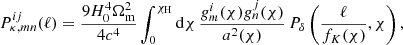 $$ \begin{aligned}&P^{ij}_{\kappa ,mn}(\ell ) = \frac{9 H_0^4\Omega _{\rm m}^2}{4c^4}\int _0^{\chi _{\mathrm{H}}} \mathrm{d}\chi \, \frac{{g}^i_m(\chi ){g}^j_n(\chi )}{a^2(\chi )}\, P_\delta \left(\frac{\ell }{f_K(\chi )},\chi \right), \end{aligned} $$