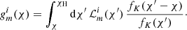 $$ \begin{aligned}&{g}^i_m(\chi ) = \int _\chi ^{\chi _{\mathrm{H}}} \mathrm{d}\chi ^{\prime } \, \mathcal{L} ^i_m(\chi ^{\prime }) \, \frac{f_K(\chi ^{\prime }-\chi )}{f_K(\chi ^{\prime })}\cdot \end{aligned} $$