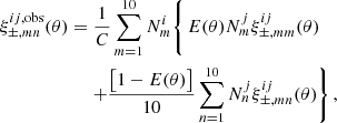 $$ \begin{aligned} \xi _{\pm ,mn}^{ij,\mathrm{obs}}(\theta ) =&\left.\frac{1}{C}\sum _{m=1}^{10} N_m^i \right\{ E(\theta ) N_m^j \xi _{\pm ,mm}^{ij}(\theta ) \nonumber \\& \left. + \frac{\big [1-E(\theta )\big ]}{10}\sum _{n=1}^{10}N_n^j \xi _{\pm ,mn}^{ij}(\theta )\right\} , \end{aligned} $$