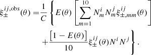 $$ \begin{aligned} \xi _{\pm }^{ij,\mathrm{obs}}(\theta ) =&\frac{1}{C}\left\{ E(\theta )\left[\sum _{m=1}^{10} N_m^iN_m^j \xi _{\pm ,mm}^{ij}(\theta )\right]\right.\nonumber \\&\left.+\frac{\big [1-E(\theta )\big ]}{10}\xi _\pm ^{ij}(\theta )N^{i}N^{j}\right\} . \end{aligned} $$