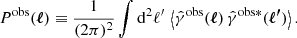 $$ \begin{aligned} P^{\mathrm{obs}}({\boldsymbol{\ell }}) \equiv \frac{1}{(2\pi )^{2}}\int \mathrm{d}^{2} \ell ^{\prime }\, \left\langle \hat{\gamma }^{\mathrm{obs}}({\boldsymbol{\ell }})\, \hat{\gamma }^{\mathrm{obs*}} ({\boldsymbol{\ell ^{\prime }}})\right\rangle . \end{aligned} $$