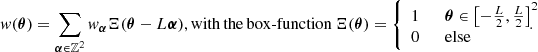 $$ \begin{aligned} { w}({\boldsymbol{\theta }}) = \sum _{{\boldsymbol{\alpha }} \in \mathbb{Z} ^2} { w}_{{\boldsymbol{\alpha }}} \Xi ({\boldsymbol{\theta }}-L{\boldsymbol{\alpha }}), \mathrm{with\,the\,box\text{-}function}\,\Xi ({\boldsymbol{\theta }}) = {\left\{ \begin{array}{ll} 1 \qquad {\boldsymbol{\theta }}\in \left[-\frac{L}{2},\frac{L}{2}\right]^2 \\ 0 \qquad \mathrm{else} \end{array}\right.}\!\!\!\!\!\!\!. \end{aligned} $$