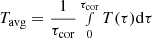 $ \displaystyle T_{\mathrm{avg}}=\frac{1}{\tau_{\mathrm{cor}}}\smallint_{0}^{\tau_{\mathrm{cor}}} T(\tau)\mathrm{d}\tau $