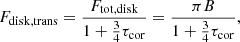$$ \begin{aligned}&F_{\rm disk,trans} = \frac{F_{\rm tot, disk}}{1+\frac{3}{4}\tau _{\rm cor}}=\frac{\pi B}{1+\frac{3}{4}\tau _{\rm cor}},\end{aligned} $$
