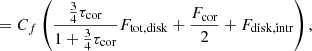 $$ \begin{aligned}&= C_f\left(\frac{\frac{3}{4}\tau _{\rm cor}}{1+\frac{3}{4}\tau _{\rm cor}}F_{\rm tot, disk}+\frac{F_{\rm cor}}{2}+F_{\rm disk, intr}\right) , \end{aligned} $$