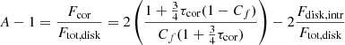 $$ \begin{aligned}&A -1 = \frac{F_{\rm cor}}{F_{\rm tot, disk}} = 2\left( \frac{1+\frac{3}{4}\tau _{\rm cor}(1-C_f)}{C_f(1+\frac{3}{4}\tau _{\rm cor})}\right) -2\frac{F_{\rm disk, intr}}{F_{\rm tot, disk}}\end{aligned} $$
