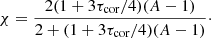 $$ \begin{aligned} \chi =\frac{2(1+3\tau _{\rm cor}/4)(A-1)}{2+(1+3\tau _{\rm cor}/4)(A-1)}\cdot \end{aligned} $$