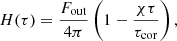 $$ \begin{aligned}&H(\tau ) = \frac{F_{\rm out}}{4\pi }\left(1-\frac{\chi \tau }{\tau _{\rm cor}}\right) ,\end{aligned} $$