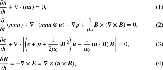\begin{align}&\frac{\partial n}{\partial t} &#x002B; \nabla \cdot \left(n \vec{u}\right) = 0,\\[3pt] &\frac{\partial}{\partial t} \left(mn \vec{u} \right) &#x002B; \nabla \cdot \left(m n \vec{u} \otimes \vec{u}\right) &#x002B; \nabla p &#x002B; \frac{1}{\mu_0} \vec{B} \times \left(\nabla \times \vec{B} \right) = \vec{0},\\[3pt] &\frac{\partial e}{\partial t} &#x002B; \nabla \cdot \left[ \left(e &#x002B; p &#x002B; \frac{1}{2\mu_0} \left| \vec{B} \right|^2 \right) \vec{u} - \frac{1}{\mu_0}\left(\vec{u} \cdot \vec{B} \right) \vec{B}\right] = 0,\\[3pt] &\frac{\partial \vec{B}}{\partial t} = - \nabla \times \vec{E} = \nabla \times \left(\vec{u} \times \vec{B} \right)\!,\end{align}