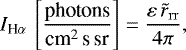 \begin{equation*}I_{{\textrm{H}\alpha}}\,\left[\frac{\text{photons}}{{\textrm{cm}^2 \, \textrm{s} \, \textrm{sr}}}\right]=\frac{\varepsilon\, \tilde{r}_{\mathrm{rr}}}{4\pi}, \end{equation*}