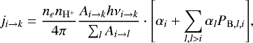 \begin{equation*}j_{i\rightarrow k}=\frac{n_e n_{\mathrm{H}^&#x002B;}}{4\pi} \frac{A_{i\rightarrow k} h \nu_{i\rightarrow k}}{\sum_l A_{i\rightarrow l}} \cdot \left[ \alpha_{i}&#x002B; \sum\limits_{l,l>i} \alpha_{l} P_{\mathrm{B},l,i} \right]\!, \end{equation*}