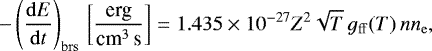 \begin{equation*}-\left(\frac{\mathrm{d} E}{\mathrm{d} t}\right)_{\mathrm{brs}} \,\left[{\frac{\textrm{erg}}{\textrm{cm}^3 \, \textrm{s}}}\right]= 1.435 \times 10^{-27} Z^2 \sqrt{T}\, g_{\mathrm{ff}}(T)\, n n_{\mathrm{e}} ,\end{equation*}