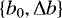 $\left\{b_0, \Delta b\right\}$