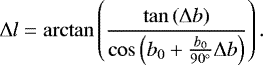 \begin{equation*}\Delta l = \arctan\left(\frac{\tan\left(\Delta b\right)}{\cos\left(b_0&#x002B;\frac{b_0}{90^{\circ}}\Delta b\right)} \right). \end{equation*}
