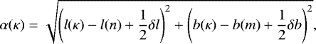 \begin{equation*} \alpha(\kappa) = \sqrt{\left(l(\kappa)-l(n)&#x002B;\frac{1}{2}\delta l\right)^2 &#x002B; \left(b(\kappa)-b(m)&#x002B;\frac{1}{2}\delta b\right)^2}, \end{equation*}