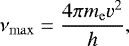 \begin{equation*} \nu_{\max}=\frac{4\pi m_{\mathrm{e}} v^2}{h} ,\end{equation*}