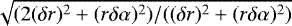 $\sqrt{(2(\delta r)^2&#x002B;(r\delta\alpha)^2)/((\delta r)^2&#x002B;(r\delta\alpha)^2)}$