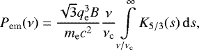 \begin{equation*}P_{\mathrm{em}}(\nu) = \frac{\sqrt{3} q_{\mathrm{e}}^3 B}{m_{\mathrm{e}} c^2} \frac{\nu}{\nu_{\mathrm{c}}} \int\limits_{\nu/\nu_{\mathrm{c}}}^{\infty} K_{5/3} (s)\, \mathrm{d} s ,\end{equation*}