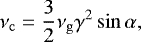 \begin{equation*}\nu_{\mathrm{c}}=\frac{3}{2}\nu_{\mathrm{g}}\gamma^2 \sin\alpha, \end{equation*}