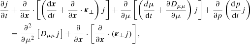 $$ \begin{aligned} \frac{\partial {j}}{\partial {t}}&+\frac{\partial }{\partial {{\boldsymbol{x}}}}\cdot \left[\left(\frac{\mathrm{d} {\boldsymbol{x}}}{\mathrm{d}t}+\frac{\partial }{\partial {{\boldsymbol{x}}}}\cdot \boldsymbol{\kappa }_\perp \right)j\right]+\frac{\partial }{\partial \mu }\left[\left(\frac{d \mu }{\mathrm{d}t}+ \frac{\partial {D_{\mu \mu }}}{\partial \mu }\right) j\right]+ \frac{\partial }{\partial {p}}\left(\frac{\mathrm{d}p}{\mathrm{d}t}j\right)\nonumber \\&=\frac{\partial ^2}{\partial \mu ^2}\left[D_{\mu \mu }j\right] + \frac{\partial }{\partial {{\boldsymbol{x}}}}\cdot \left[\frac{\partial }{\partial {{\boldsymbol{x}}}}\cdot \left(\boldsymbol{\kappa }_\perp j\right)\right], \end{aligned} $$