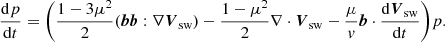 $$ \begin{aligned} \frac{\mathrm{d} p}{\mathrm{d} t}&= \Bigg ( \frac{1-3\mu ^2}{2}({\boldsymbol{b}}{\boldsymbol{b}}:\nabla {\boldsymbol{V}}_{\rm sw}) - \frac{1-\mu ^2}{2}\nabla \cdot {\boldsymbol{V}}_{\rm sw}-\frac{\mu }{v}{\boldsymbol{b}}\cdot \frac{\mathrm{d} {\boldsymbol{V}}_{\rm sw}}{\mathrm{d} t}\Bigg ) p. \end{aligned} $$