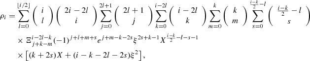 $$ \begin{aligned} \rho _i =&\sum _{l=0}^{\lfloor {i/2}\rfloor }\left({\begin{array}{c}i\\ l\end{array}}\right)\left({\begin{array}{c}2i-2l\\ i\end{array}}\right)\sum _{j=0}^{2l+1}\left({\begin{array}{c}2l+1\\ j\end{array}}\right)\sum _{k=0}^{i-2l}\left({\begin{array}{c}i-2l\\ k\end{array}}\right)\sum _{m=0}^k\left({\begin{array}{c}k\\ m\end{array}}\right)\sum _{s=0}^{\frac{i-k}{2}-l}\left({\begin{array}{c}\frac{i-k}{2}-l\\ s\end{array}}\right) \nonumber \\& \times \Xi _{j+k-m}^{i-2l-k}(-1)^{j+l+m+s}e^{j+m-k-2s}\xi ^{2s+k-1}X^{\frac{i-k}{2}-l-s-1} \nonumber \\& \times \left[(k+2s)X+(i-k-2l-2s)\xi ^2\right], \end{aligned} $$