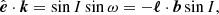 $$ \begin{aligned} \hat{\boldsymbol{e}}\cdot \boldsymbol{k}&= \sin {I}\sin \omega =-\boldsymbol{\ell }\cdot \boldsymbol{b}\sin {I}, \end{aligned} $$
