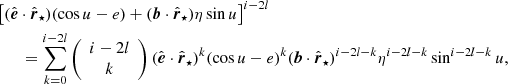 $$ \begin{aligned}&\left[(\hat{\boldsymbol{e}}\cdot \hat{\boldsymbol{r}}_\star )(\cos {u}-e)+(\boldsymbol{b}\cdot \hat{\boldsymbol{r}}_\star )\eta \sin {u}\right]^{i-2l}\nonumber \\&\qquad =\sum _{k=0}^{i-2l}\left({\begin{array}{c}i-2l\\ k\end{array}}\right)(\hat{\boldsymbol{e}}\cdot \hat{\boldsymbol{r}}_\star )^k(\cos {u}-e)^k (\boldsymbol{b}\cdot \hat{\boldsymbol{r}}_\star )^{i-2l-k}\eta ^{i-2l-k}\sin ^{i-2l-k}u, \end{aligned} $$