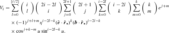 $$ \begin{aligned} V_i =&\sum _{l=0}^{\lfloor {i/2}\rfloor }\left({\begin{array}{c}i\\ l\end{array}}\right)\left({\begin{array}{c}2i-2l\\ i\end{array}}\right)\sum _{j=0}^{2l+1}\left({\begin{array}{c}2l+1\\ j\end{array}}\right)\sum _{k=0}^{i-2l}\left({\begin{array}{c}i-2l\\ k\end{array}}\right)\sum _{m=0}^k\left({\begin{array}{c}k\\ m\end{array}}\right)e^{j+m} \nonumber \\& \times (-1)^{j+l+m}\eta ^{i-2l-k}(\hat{\boldsymbol{e}}\cdot \hat{\boldsymbol{r}}_\star )^k(\boldsymbol{b}\cdot \hat{\boldsymbol{r}}_\star )^{i-2l-k} \nonumber \\& \times \cos ^{j+k-m}u\sin ^{i-2l-k}u. \end{aligned} $$