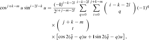 $$ \begin{aligned} \cos ^{j+k-m}u\sin ^{i-2l-k}u&= \frac{(- \mathbf{i})^{i-k-2l}}{2^{i+j-m-2l}}\sum _{q=0}^{i-k-2l}\sum _{t=0}^{j+k-m}\left({\begin{array}{c}i-k-2l\\ q\end{array}}\right)(-1)^q \nonumber \\&\quad \times \left({\begin{array}{c}{j+k-m}\\ t\end{array}}\right) \nonumber \\&\quad \times \left[\cos 2(\tilde{q}-q)u+\mathbf{i}\sin 2(\tilde{q}-q)u\right], \end{aligned} $$