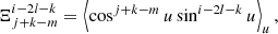$$ \begin{aligned} \Xi _{j+k-m}^{i-2l-k}=\left\langle \cos ^{j+k-m}u\sin ^{i-2l-k}u\right\rangle _u, \end{aligned} $$