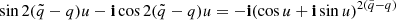 $ \sin2(\tilde{q}-q)u-\mathbf{i}\cos2(\tilde{q}-q)u=-\mathbf{i}(\cos{u}+\mathbf{i}\sin{u})^{2(\tilde{q}-q)} $