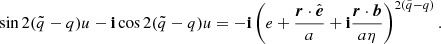 $$ \begin{aligned} \sin 2(\tilde{q}-q)u-\mathbf{i}\cos 2(\tilde{q}-q)u =-\mathbf{i}\left(e+\frac{\boldsymbol{r}\cdot \hat{\boldsymbol{e}}}{a}+\mathbf{i}\frac{\boldsymbol{r}\cdot \boldsymbol{b}}{a\eta }\right)^{2(\tilde{q}-q)}. \end{aligned} $$