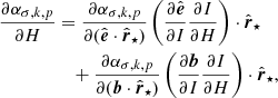 $$ \begin{aligned} \frac{\partial \alpha _{\sigma ,k,p}}{\partial {H}}&= \frac{\partial \alpha _{\sigma ,k,p}}{\partial (\hat{\boldsymbol{e}}\cdot \hat{\boldsymbol{r}}_\star )}\left(\frac{\partial \hat{\boldsymbol{e}}}{\partial {I}}\frac{\partial {I}}{\partial {H}}\right)\cdot \hat{\boldsymbol{r}}_\star \nonumber \\&\quad + \frac{\partial \alpha _{\sigma ,k,p}}{\partial (\boldsymbol{b}\cdot \hat{\boldsymbol{r}}_\star )}\left(\frac{\partial \boldsymbol{b}}{\partial {I}}\frac{\partial {I}}{\partial {H}}\right)\cdot \hat{\boldsymbol{r}}_\star ,\end{aligned} $$