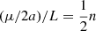 $ (\mu/2a)/L=\frac{1}{2}n $