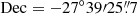 $ \mathrm{Dec}=-27^\circ39{\prime}25{{\overset{\prime\prime}{.}}}7 $