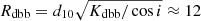 $ R_{\mathrm{dbb}} = d_{10} \sqrt{K_{\mathrm{dbb}}/\cos{i}} \approx 12 $