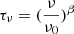 $ \tau_{\nu}=(\frac{\nu}{\nu_{0}})^{\beta} $