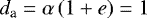 $d_{\textrm{a}} = \alpha \left(1 &#x002B; e \right) = 1$
