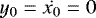 $y_0 = \dot{x_0} = 0$