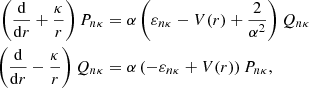 $$ \begin{aligned} \left(\frac{\mathrm{d}}{\mathrm{d} r} + \frac{\kappa }{r}\right)P_{n\kappa }&= \alpha \left(\varepsilon _{n\kappa } - V(r) + \frac{2}{\alpha ^2}\right)Q_{n\kappa } \nonumber \\ \left(\frac{\mathrm{d}}{\mathrm{d} r} - \frac{\kappa }{r}\right)Q_{n\kappa }&= \alpha \left(-\varepsilon _{n\kappa } + V(r) \right)P_{n\kappa }, \end{aligned} $$