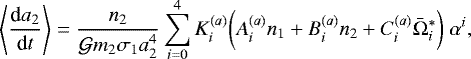 \begin{equation*}\left<\frac{\textrm{d}a_2}{\textrm{d}t}\right> = \frac{ n_2}{\mathcal{G}m_2\sigma_1 a_2^4} \sum_{i=0}^4 K_i^{(a)}\bigg( A^{(a)}_{i} n_1 &#x002B; B^{(a)}_{i} n_2 &#x002B; C^{(a)}_{i} \bar\Omega_i^* \bigg) \; \alpha^i, \end{equation*}