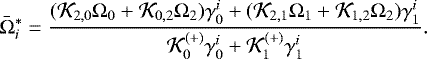 \begin{equation*}\bar\Omega_i^* = \frac{(\mathcal{K}_{2,0}\Omega_0&#x002B;\mathcal{K}_{0,2}\Omega_2)\gamma_0^i&#x002B;(\mathcal{K}_{2,1} \Omega_1&#x002B;\mathcal{K}_{1,2}\Omega_2)\gamma_1^i}{\mathcal{K}_0^{(&#x002B;)}\gamma_0^i&#x002B;\mathcal{K}_1^{(&#x002B;)} \gamma_1^i}. \end{equation*}