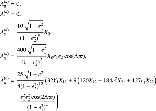 \begin{eqnarray*} A^{(a)}_0 &=& 0, \nonumber \\ A^{(a)}_1 &=& 0, \nonumber \\ A^{(a)}_2 &=& \frac{10 \sqrt{1-e_1^2}}{{(1-e_2^2)}^{8}} X_5, \nonumber \\ A^{(a)}_3 &=& \frac{400 \sqrt{1-e_1^2}}{{(1-e_2^2)}^{9}} X_{8} e_1 e_2 \cos(\Delta \varpi), \\[1pt] A^{(a)}_4 &=& \frac{25 \sqrt{1-e_1^2}}{8 {(1-e_2^2)}^{10}} \left( 32 Y_1 X_{11} &#x002B; 9 \left( 120 X_{12} -184 e_1^2 X_{21} &#x002B; 127 e_1^4 X_{22} \right)\right.\nonumber\\[1pt] &&\left.\cdot\, \frac{e_1^2 e_2^2 \cos(2 \Delta \varpi)}{{(1-e_1^2)}^{2}}\right). \nonumber \end{eqnarray*}