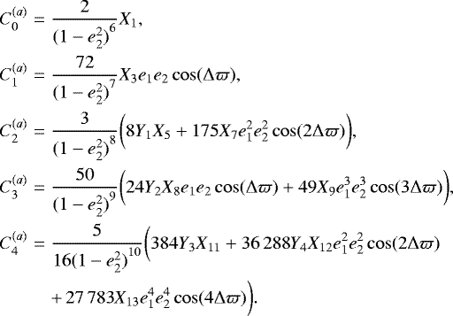 \begin{eqnarray*} C^{(a)}_0 &=& \frac{2}{{(1-e_2^2)}^{6}} X_{1}, \nonumber \\ C^{(a)}_1 &=& \frac{72}{{(1-e_2^2)}^{7}} X_{3} e_1 e_2 \cos(\Delta\varpi), \nonumber \\ C^{(a)}_2 &=& \frac{3}{{(1-e_2^2)}^{8}} \bigg( 8 Y_1 X_{5} &#x002B; 175 X_{7} e_1^2 e_2^2 \cos(2\Delta\varpi) \bigg), \\ C^{(a)}_3 &=& \frac{50 }{{(1-e_2^2)}^{9}} \bigg( 24 Y_2 X_{8} e_1 e_2 \cos(\Delta \varpi) &#x002B; 49 X_{9} e_1^3 e_2^3 \cos(3\Delta\varpi) \bigg), \nonumber \\ C^{(a)}_4 &=& \frac{5}{16{(1-e_2^2)}^{10}} \bigg( 384 Y_3 X_{11} &#x002B; {36\,288} Y_4 X_{12} e_1^2 e_2^2 \cos(2 \Delta \varpi) \nonumber \\ &&&#x002B;\, {27\,783} X_{13} e_1^4 e_2^4 \cos(4\Delta\varpi) \bigg) \nonumber. \end{eqnarray*}