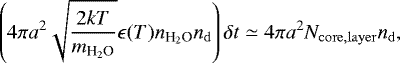 \begin{equation*} \left(4\pi a^2 \sqrt{\frac{2 k T}{m_{{\textrm{H}_2\textrm{O}}}}}\epsilon(T) n_{{\textrm{H}_2\textrm{O}}} n_{\mathrm{d}}\right)\delta t \simeq 4\pi a^2 N_{\mathrm{core,layer}}n_{\mathrm{d}},\end{equation*}