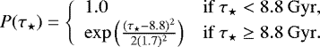 \begin{equation*} P(\tau_{\star}) = \left\{ \begin{array}{ll} 1.0 & \mathrm{if}\:\tau_{\star} < 8.8\:\mathrm{Gyr,}\\ \exp \left ({\frac{(\tau_{\star} - 8.8)^2}{2(1.7)^2}} \right) &\mathrm{if}\:\tau_{\star} \ge 8.8\:\mathrm{Gyr}.\\ \end{array} \right. \end{equation*}