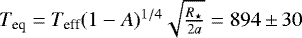 $T_{\textrm{eq}} = T_{\textrm{eff}} (1 - A)^{1/4}\sqrt{\frac{R_{\star}}{2a}} = 894\,{\pm}\,30$